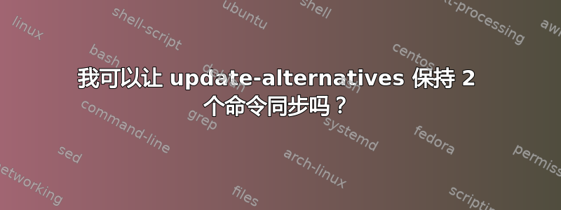 我可以让 update-alternatives 保持 2 个命令同步吗？