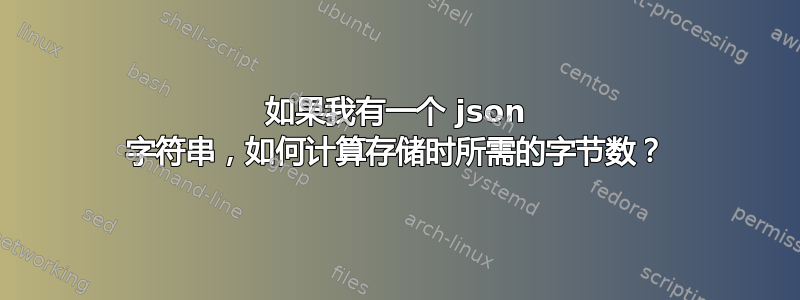 如果我有一个 json 字符串，如何计算存储时所需的字节数？