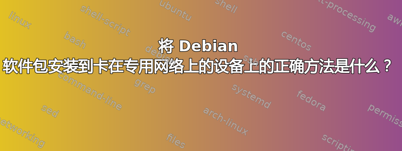 将 Debian 软件包安装到卡在专用网络上的设备上的正确方法是什么？ 