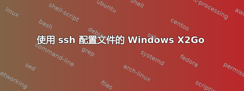 使用 ssh 配置文件的 Windows X2Go