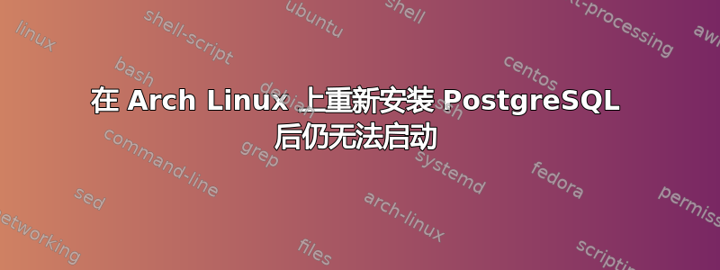 在 Arch Linux 上重新安装 PostgreSQL 后仍无法启动