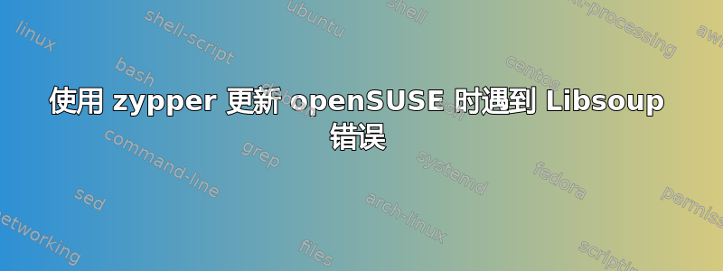 使用 zypper 更新 openSUSE 时遇到 Libsoup 错误