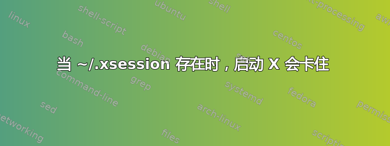 当 ~/.xsession 存在时，启动 X 会卡住