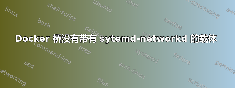 Docker 桥没有带有 sytemd-networkd 的载体