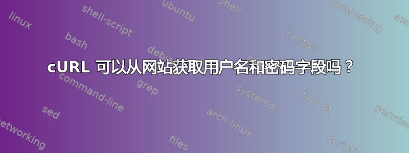 cURL 可以从网站获取用户名和密码字段吗？