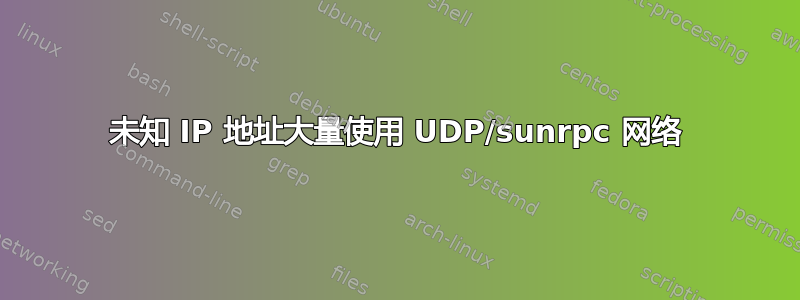 未知 IP 地址大量使用 UDP/sunrpc 网络