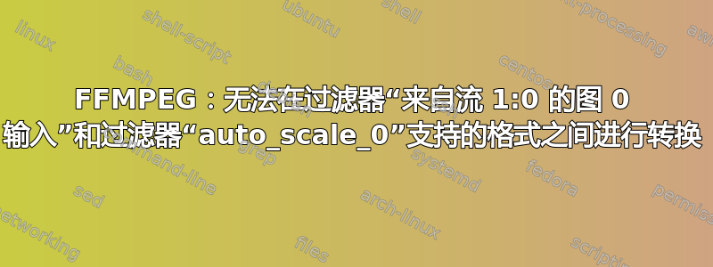 FFMPEG：无法在过滤器“来自流 1:0 的图 0 输入”和过滤器“auto_scale_0”支持的格式之间进行转换