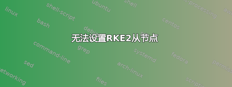 无法设置RKE2从节点