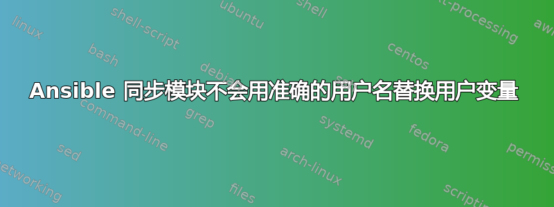 Ansible 同步模块不会用准确的用户名替换用户变量