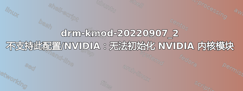 drm-kmod-20220907_2 不支持此配置/NVIDIA：无法初始化 NVIDIA 内核模块