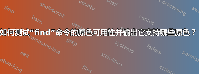 如何测试“find”命令的原色可用性并输出它支持哪些原色？