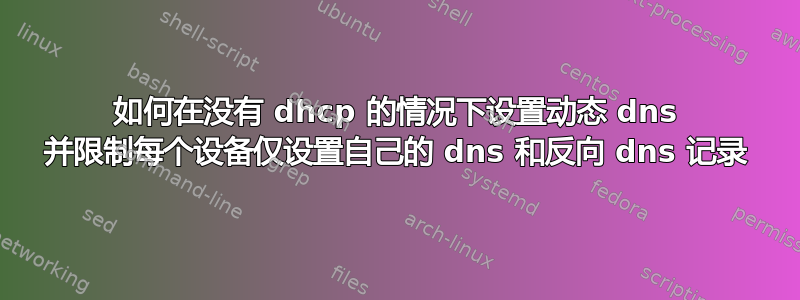 如何在没有 dhcp 的情况下设置动态 dns 并限制每个设备仅设置自己的 dns 和反向 dns 记录