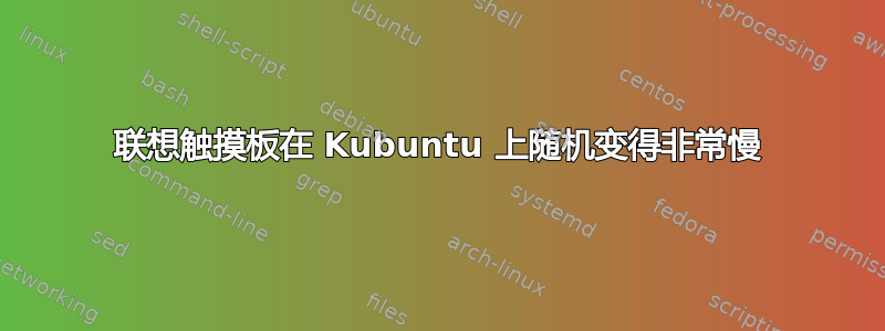 联想触摸板在 Kubuntu 上随机变得非常慢