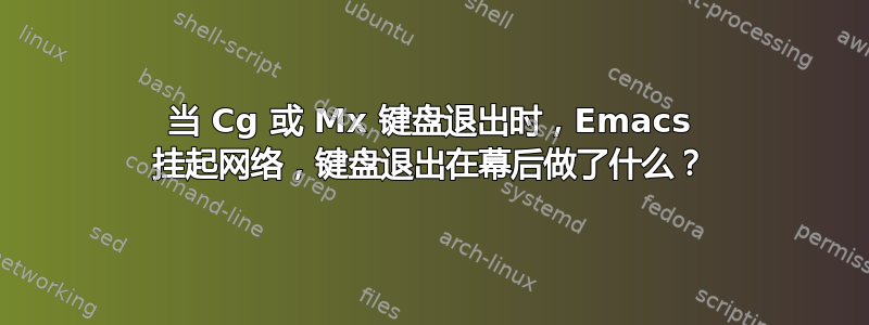 当 Cg 或 Mx 键盘退出时，Emacs 挂起网络，键盘退出在幕后做了什么？