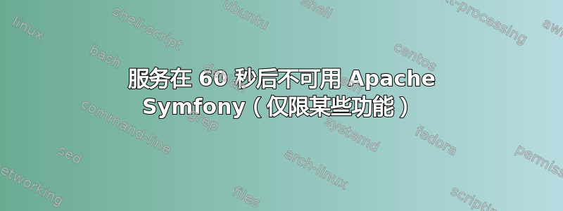 503 服务在 60 秒后不可用 Apache Symfony（仅限某些功能）