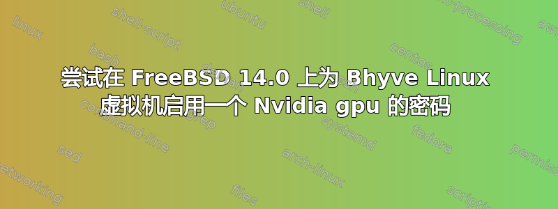 尝试在 FreeBSD 14.0 上为 Bhyve Linux 虚拟机启用一个 Nvidia gpu 的密码