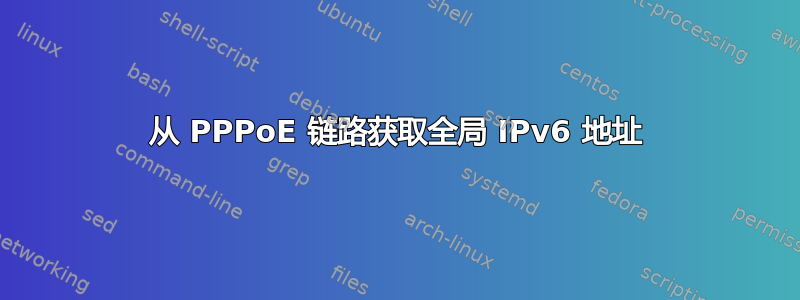 从 PPPoE 链路获取全局 IPv6 地址