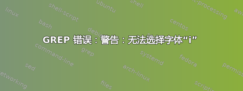 GREP 错误：警告：无法选择字体“i”