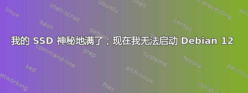 我的 SSD 神秘地满了；现在我无法启动 Debian 12