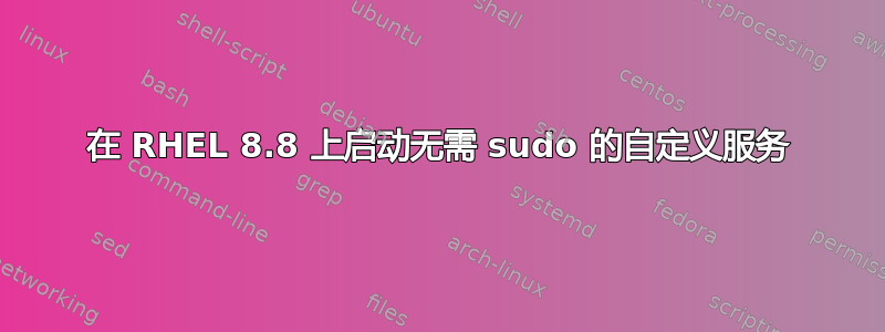 在 RHEL 8.8 上启动无需 sudo 的自定义服务