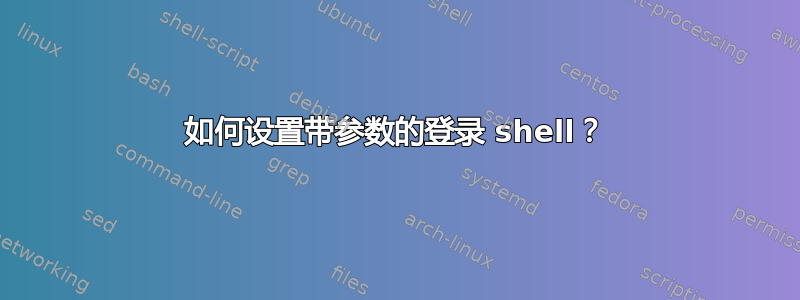 如何设置带参数的登录 shell？