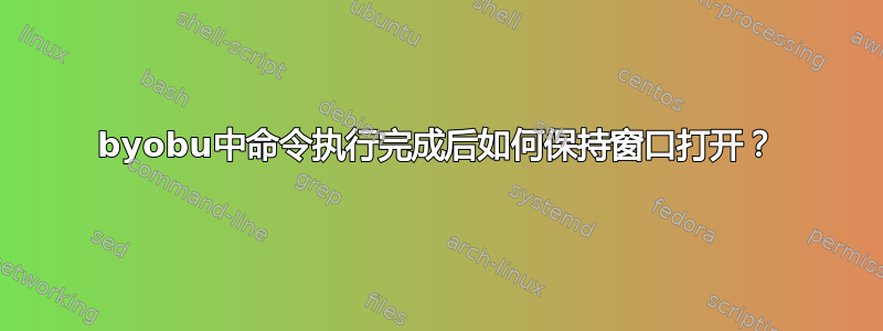 byobu中命令执行完成后如何保持窗口打开？