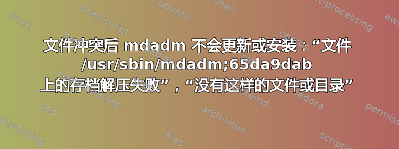 文件冲突后 mdadm 不会更新或安装：“文件 /usr/sbin/mdadm;65da9dab 上的存档解压失败”，“没有这样的文件或目录”