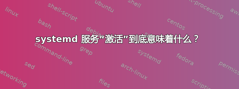 systemd 服务“激活”到底意味着什么？