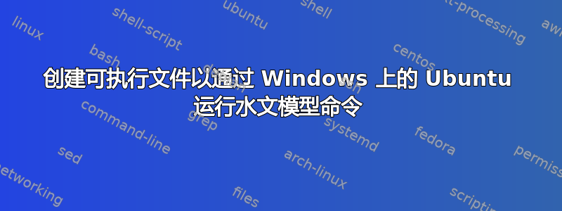 创建可执行文件以通过 Windows 上的 Ubuntu 运行水文模型命令