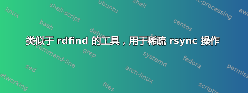 类似于 rdfind 的工具，用于稀疏 rsync 操作