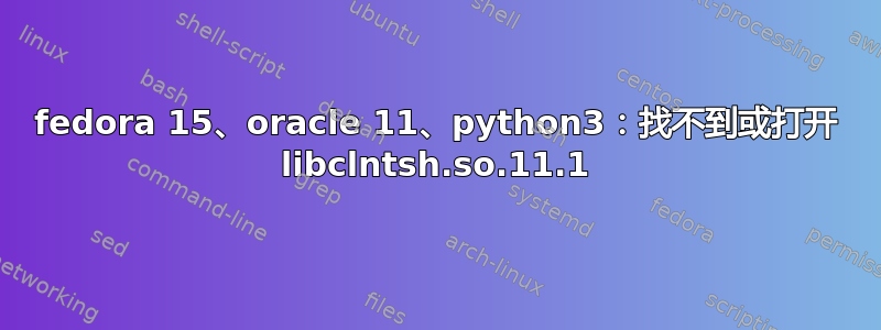 fedora 15、oracle 11、python3：找不到或打开 libclntsh.so.11.1