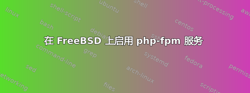 在 FreeBSD 上启用 php-fpm 服务