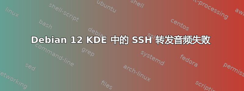 Debian 12 KDE 中的 SSH 转发音频失败