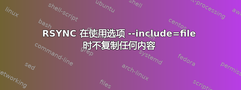 RSYNC 在使用选项 --include=file 时不复制任何内容