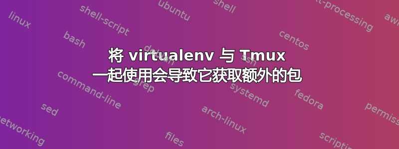 将 virtualenv 与 Tmux 一起使用会导致它获取额外的包