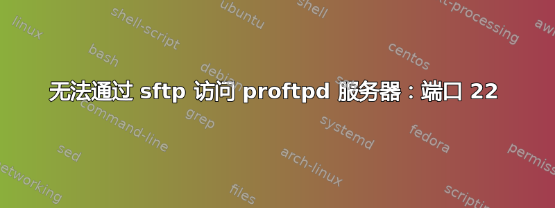 无法通过 sftp 访问 proftpd 服务器：端口 22