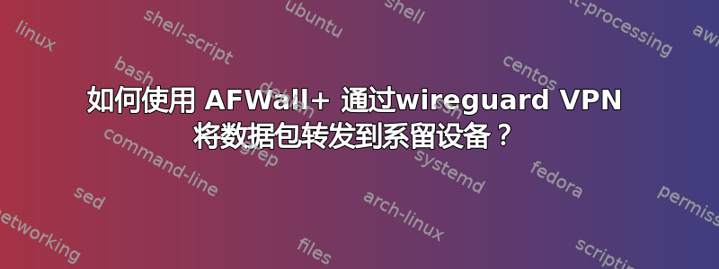 如何使用 AFWall+ 通过wireguard VPN 将数据包转发到系留设备？