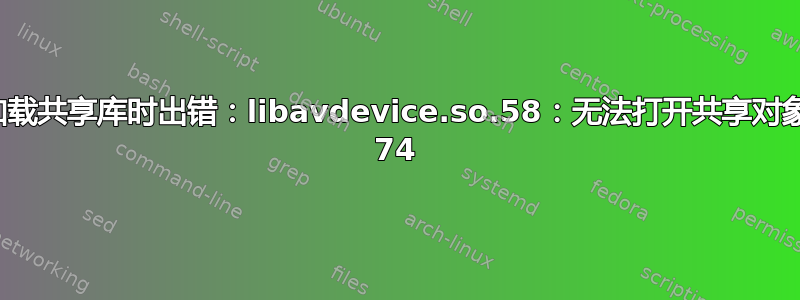ffmpeg：加载共享库时出错：libavdevice.so.58：无法打开共享对象文件：错误 74