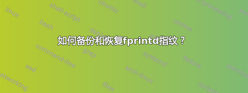 如何备份和恢复fprintd指纹？