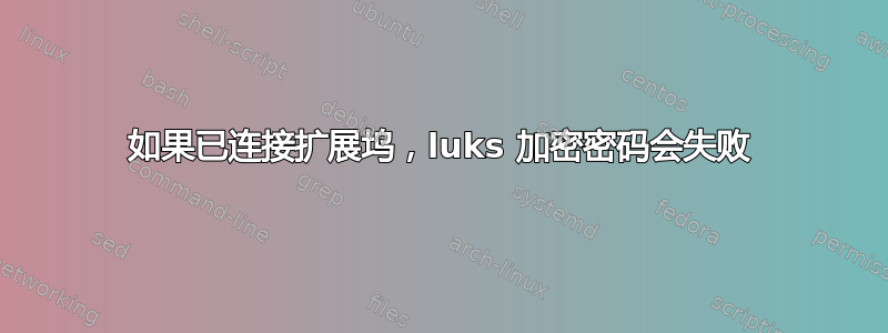 如果已连接扩展坞，luks 加密密码会失败