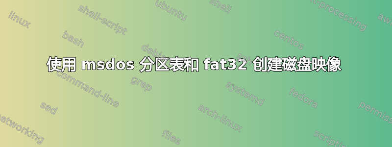 使用 msdos 分区表和 fat32 创建磁盘映像