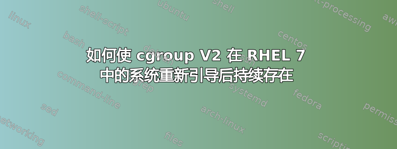 如何使 cgroup V2 在 RHEL 7 中的系统重新引导后持续存在