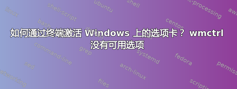 如何通过终端激活 Windows 上的选项卡？ wmctrl 没有可用选项