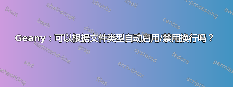 Geany：可以根据文件类型自动启用/禁用换行吗？