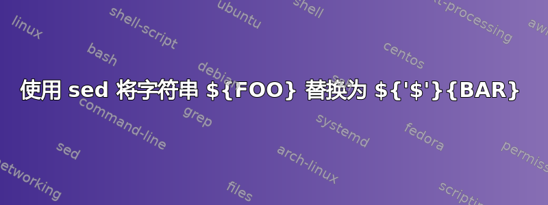 使用 sed 将字符串 ${FOO} 替换为 ${'$'}{BAR}