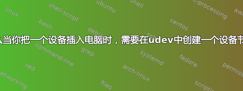 为什么当你把一个设备插入电脑时，需要在udev中创建一个设备节点？