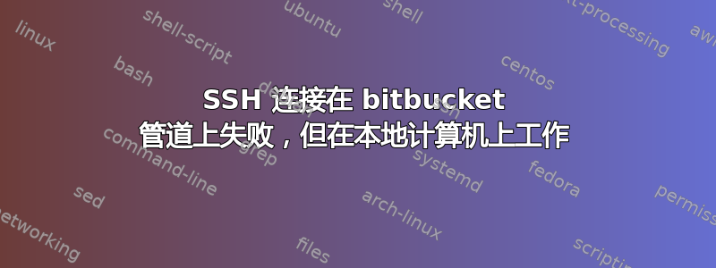 SSH 连接在 bitbucket 管道上失败，但在本地计算机上工作