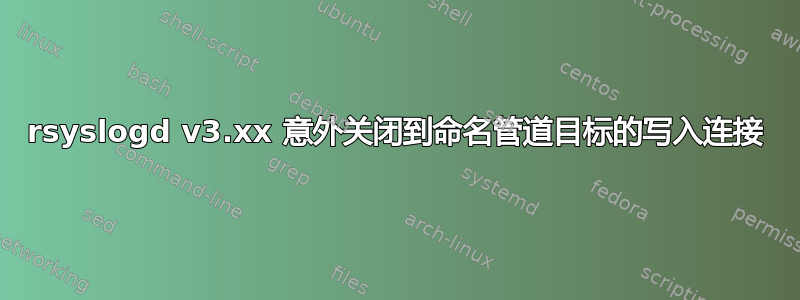 rsyslogd v3.xx 意外关闭到命名管道目标的写入连接