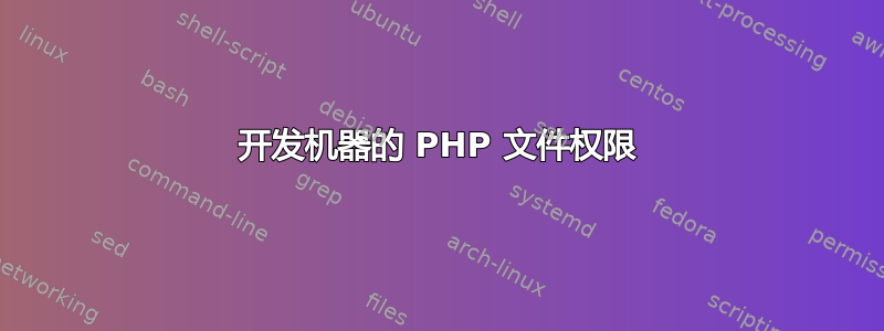 开发机器的 PHP 文件权限