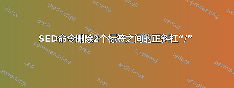 SED命令删除2个标签之间的正斜杠“/”